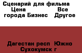 Сценарий для фильма. › Цена ­ 3 100 000 - Все города Бизнес » Другое   . Дагестан респ.,Южно-Сухокумск г.